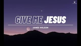 Give me Jesus  James Wilson Lyrics Video [upl. by Gwenette]