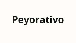 How to pronounce Peyorativo [upl. by Strickland]